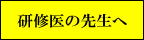 研修医の先生へ